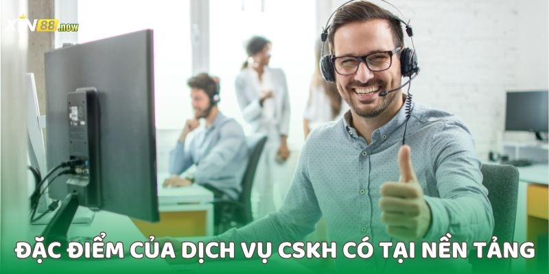 CSKH XIN88 - Dịch Vụ Hỗ Trợ Hội Viên Tận Tâm 24/7 3 Đặc điểm của dịch vụ CSKH có tại nền tảng