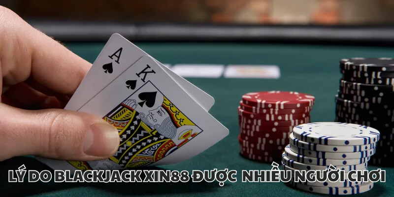 Blackjack Xin88 - Game Bài Cực Hot Trên Thị Trường Cá Cược 2025 3 Những lý do bạn nên chơi tại XIN88